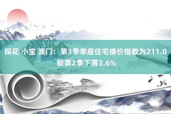 探花 小宝 澳门：第3季举座住宅楼价指数为211.0 较第2季下落3.6%
