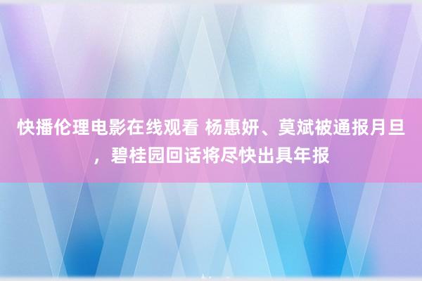 快播伦理电影在线观看 杨惠妍、莫斌被通报月旦，碧桂园回话将尽快出具年报