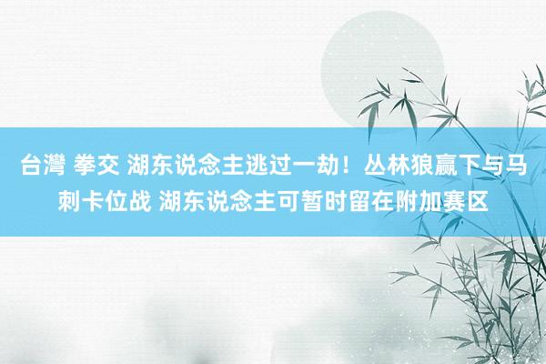 台灣 拳交 湖东说念主逃过一劫！丛林狼赢下与马刺卡位战 湖东说念主可暂时留在附加赛区