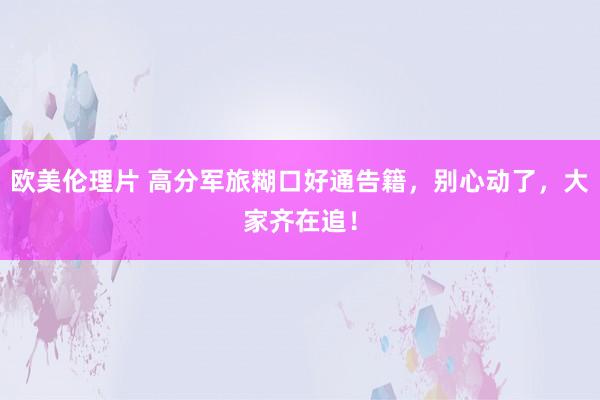 欧美伦理片 高分军旅糊口好通告籍，别心动了，大家齐在追！