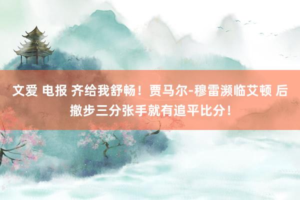 文爱 电报 齐给我舒畅！贾马尔-穆雷濒临艾顿 后撤步三分张手就有追平比分！