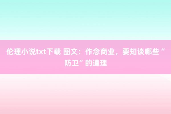 伦理小说txt下载 图文：作念商业，要知谈哪些“防卫”的道理