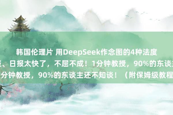 韩国伦理片 用DeepSeek作念图的4种法度，作念小红书图文、海报、日报太快了，不屈不成！1分钟教授，90%的东谈主还不知谈！（附保姆级教程）