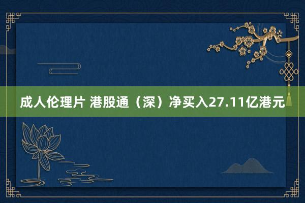 成人伦理片 港股通（深）净买入27.11亿港元