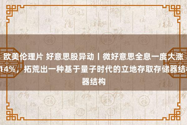 欧美伦理片 好意思股异动丨微好意思全息一度大涨114%，拓荒出一种基于量子时代的立地存取存储器结构