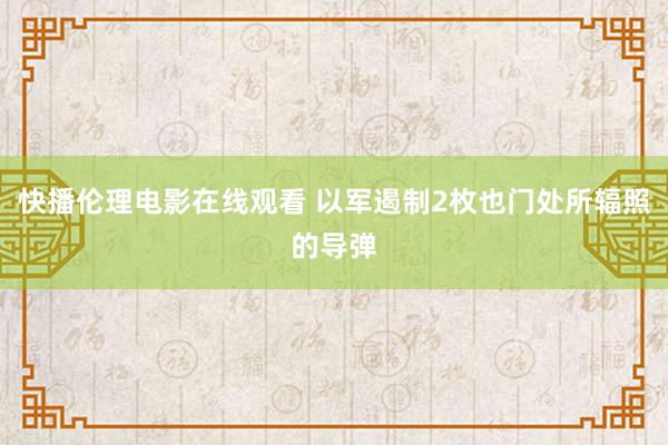 快播伦理电影在线观看 以军遏制2枚也门处所辐照的导弹