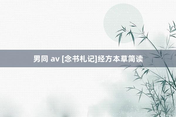 男同 av [念书札记]经方本草简读