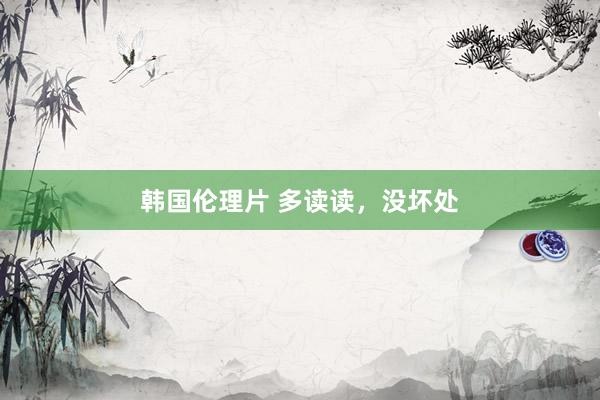 韩国伦理片 多读读，没坏处