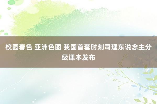 校园春色 亚洲色图 我国首套时刻司理东说念主分级课本发布