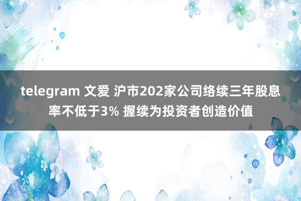 telegram 文爱 沪市202家公司络续三年股息率不低于3% 握续为投资者创造价值
